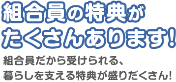 組合員の特典がたくさんあります！